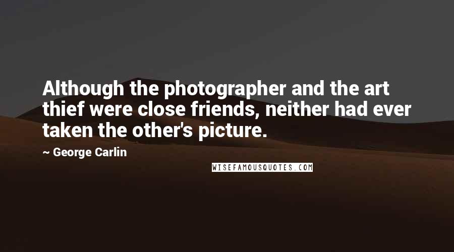 George Carlin Quotes: Although the photographer and the art thief were close friends, neither had ever taken the other's picture.