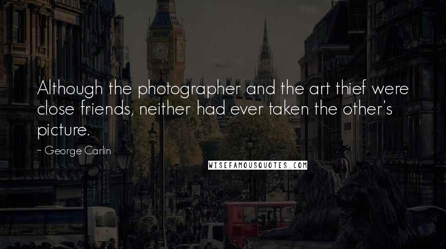 George Carlin Quotes: Although the photographer and the art thief were close friends, neither had ever taken the other's picture.