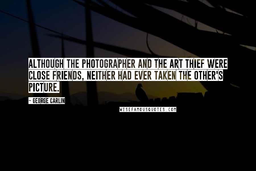 George Carlin Quotes: Although the photographer and the art thief were close friends, neither had ever taken the other's picture.