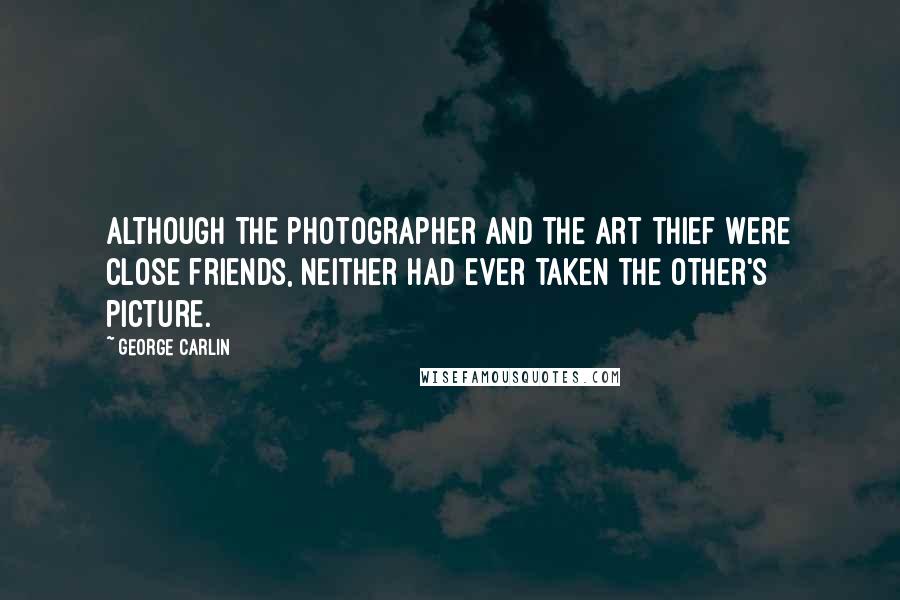 George Carlin Quotes: Although the photographer and the art thief were close friends, neither had ever taken the other's picture.