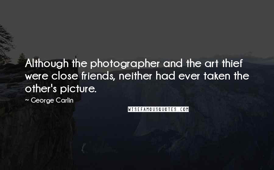 George Carlin Quotes: Although the photographer and the art thief were close friends, neither had ever taken the other's picture.