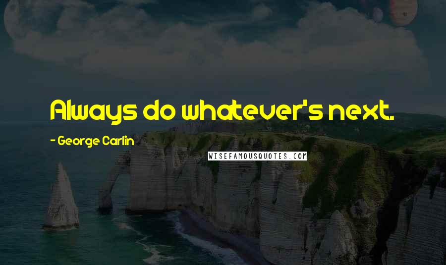 George Carlin Quotes: Always do whatever's next.