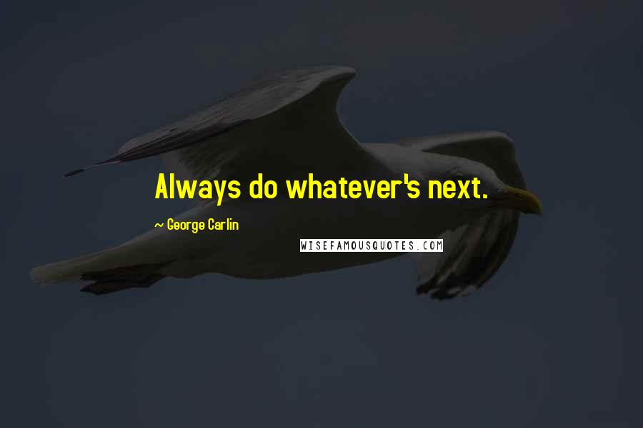 George Carlin Quotes: Always do whatever's next.