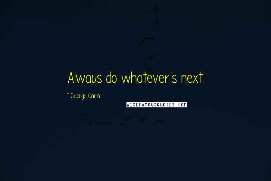 George Carlin Quotes: Always do whatever's next.