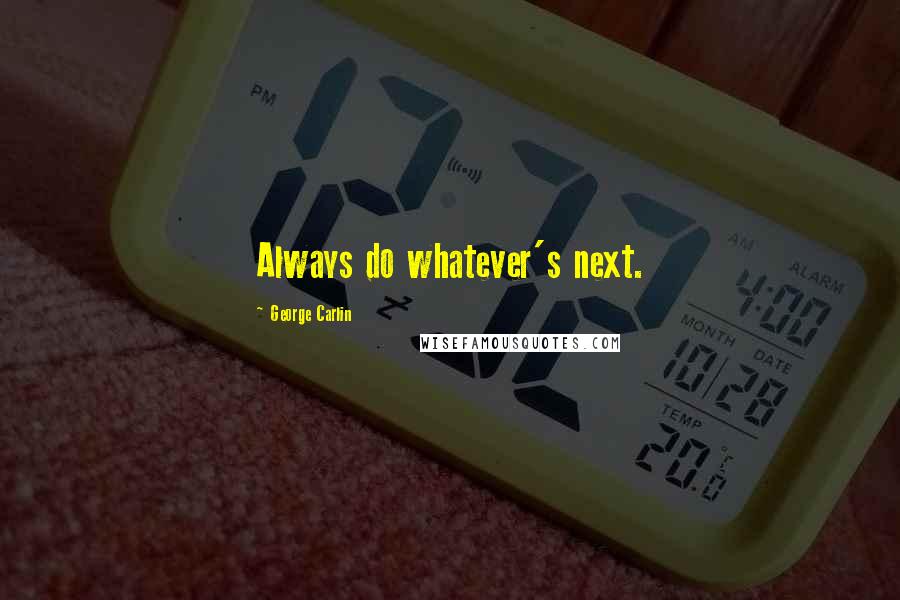 George Carlin Quotes: Always do whatever's next.