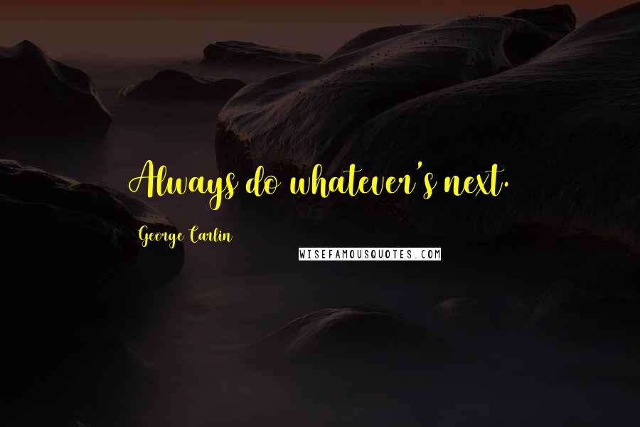 George Carlin Quotes: Always do whatever's next.