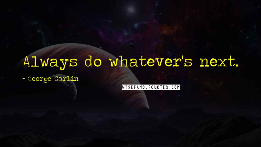 George Carlin Quotes: Always do whatever's next.