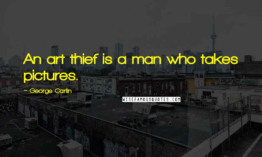George Carlin Quotes: An art thief is a man who takes pictures.