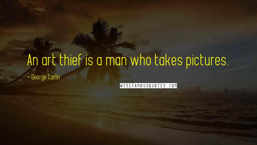 George Carlin Quotes: An art thief is a man who takes pictures.