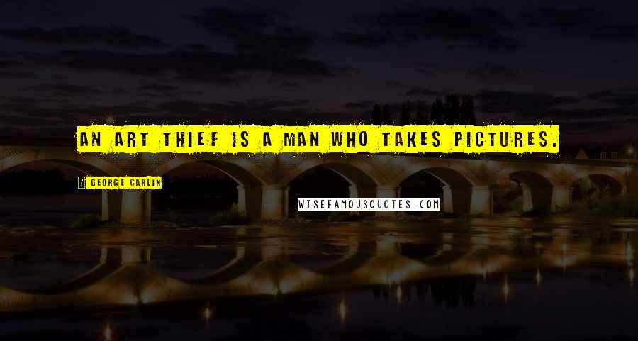 George Carlin Quotes: An art thief is a man who takes pictures.