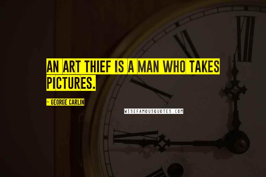 George Carlin Quotes: An art thief is a man who takes pictures.