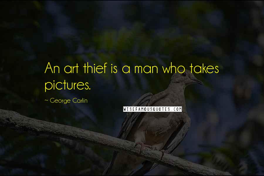 George Carlin Quotes: An art thief is a man who takes pictures.