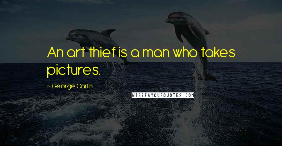 George Carlin Quotes: An art thief is a man who takes pictures.