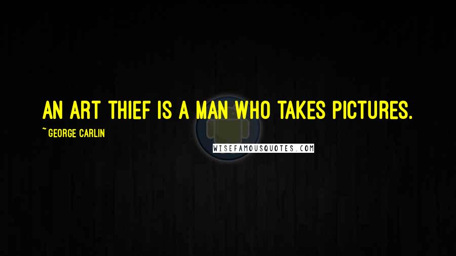 George Carlin Quotes: An art thief is a man who takes pictures.