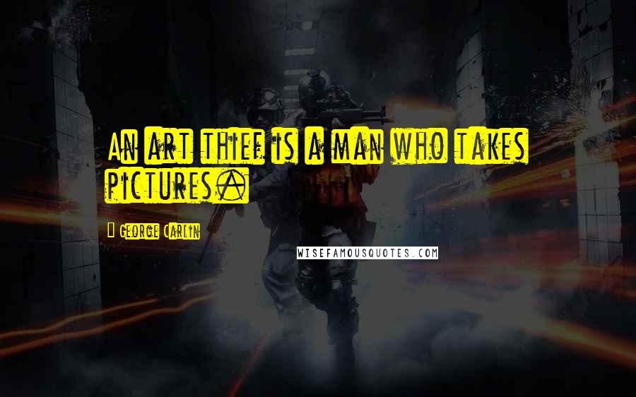 George Carlin Quotes: An art thief is a man who takes pictures.
