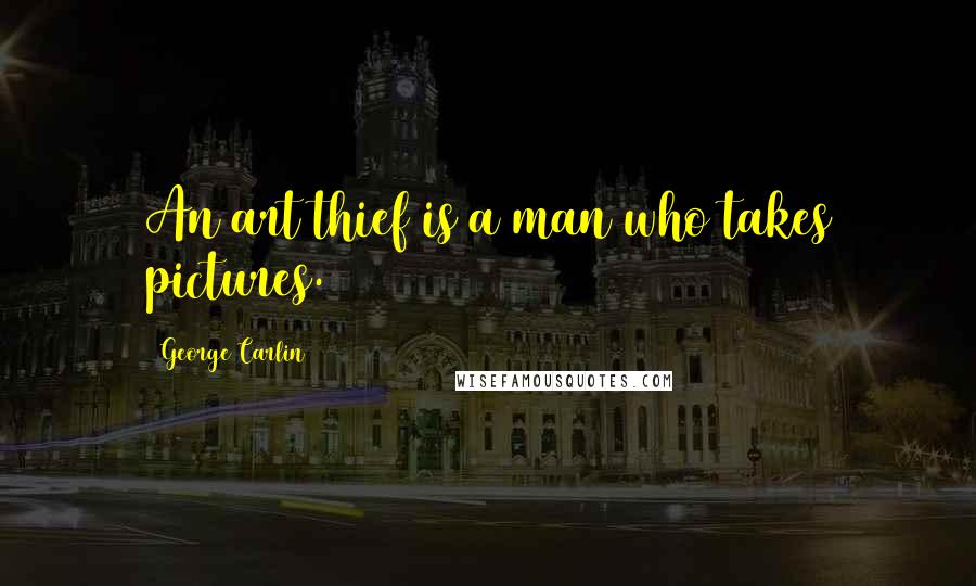 George Carlin Quotes: An art thief is a man who takes pictures.