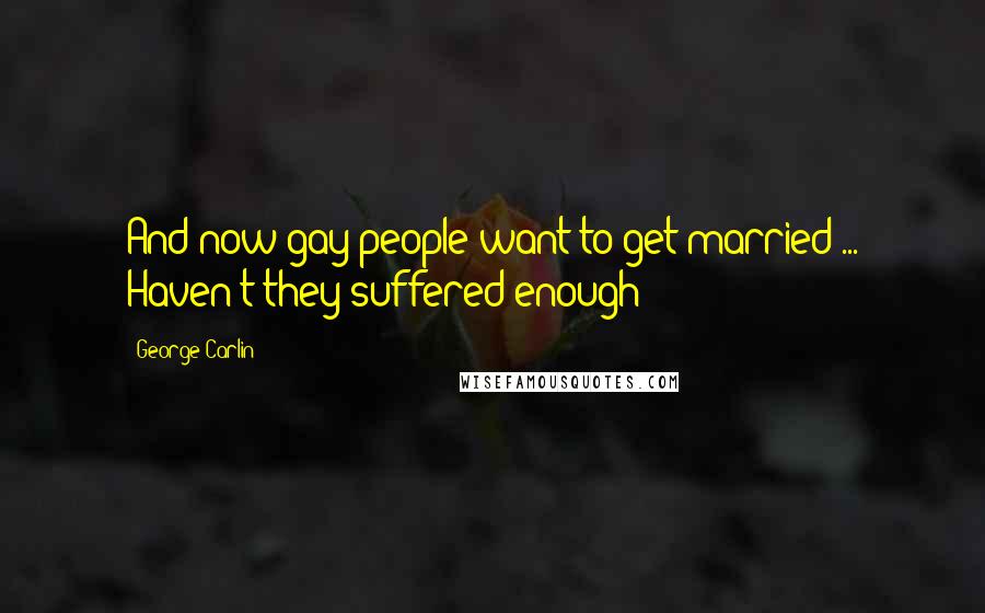 George Carlin Quotes: And now gay people want to get married ... Haven't they suffered enough?