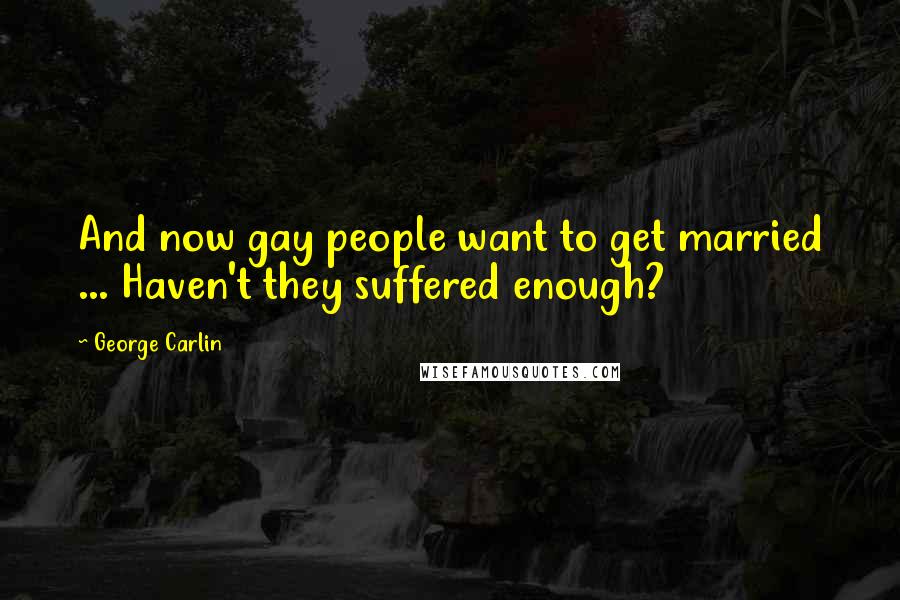 George Carlin Quotes: And now gay people want to get married ... Haven't they suffered enough?
