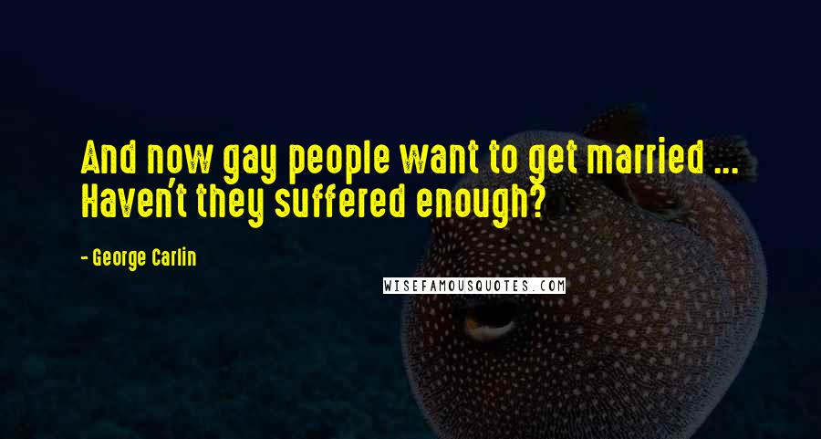 George Carlin Quotes: And now gay people want to get married ... Haven't they suffered enough?