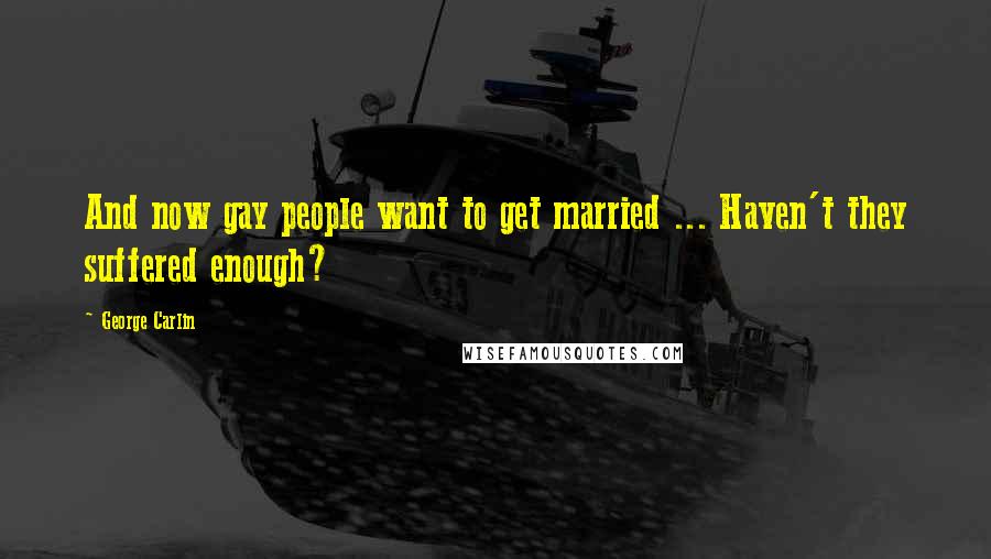 George Carlin Quotes: And now gay people want to get married ... Haven't they suffered enough?