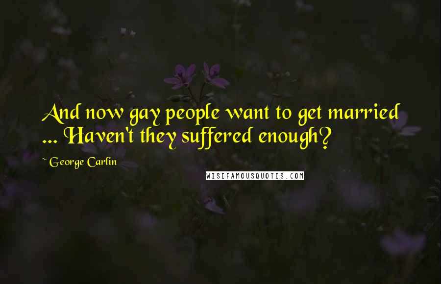 George Carlin Quotes: And now gay people want to get married ... Haven't they suffered enough?