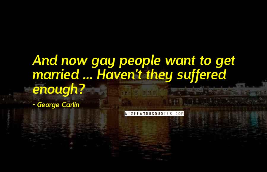 George Carlin Quotes: And now gay people want to get married ... Haven't they suffered enough?