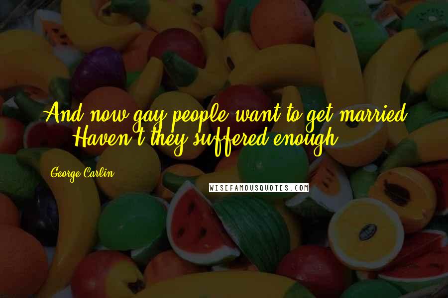 George Carlin Quotes: And now gay people want to get married ... Haven't they suffered enough?