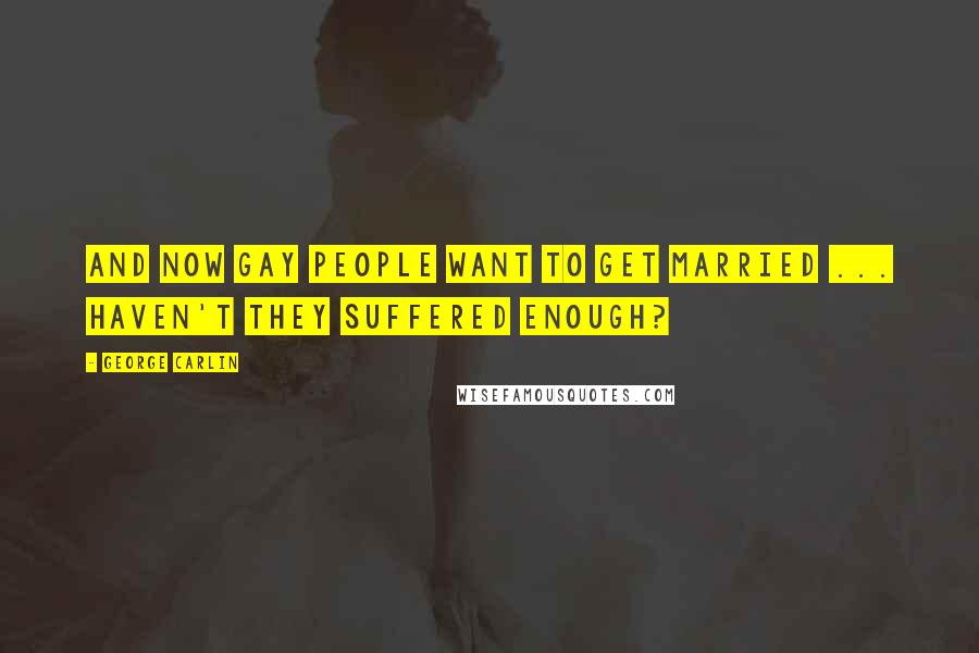 George Carlin Quotes: And now gay people want to get married ... Haven't they suffered enough?
