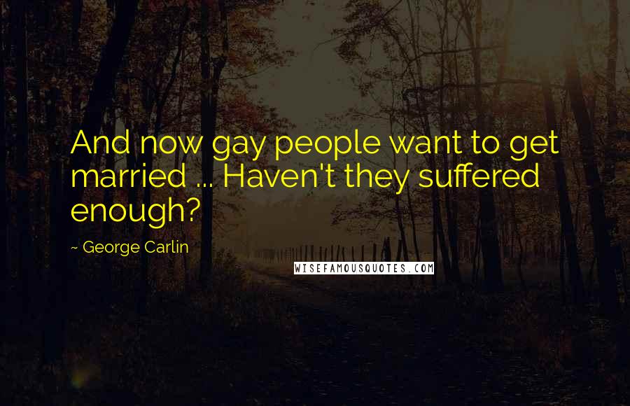 George Carlin Quotes: And now gay people want to get married ... Haven't they suffered enough?