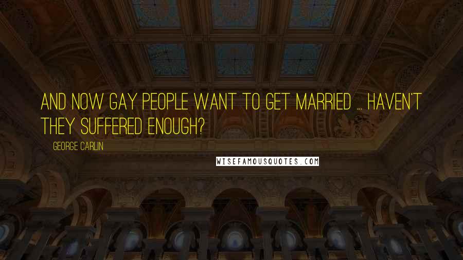 George Carlin Quotes: And now gay people want to get married ... Haven't they suffered enough?