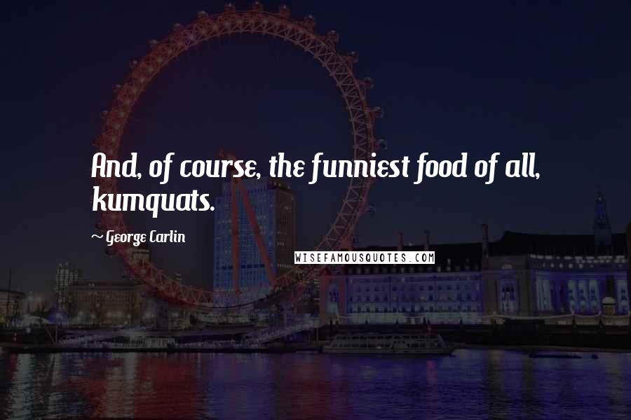 George Carlin Quotes: And, of course, the funniest food of all, kumquats.