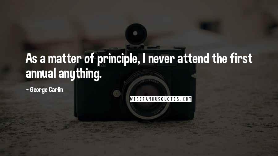 George Carlin Quotes: As a matter of principle, I never attend the first annual anything.