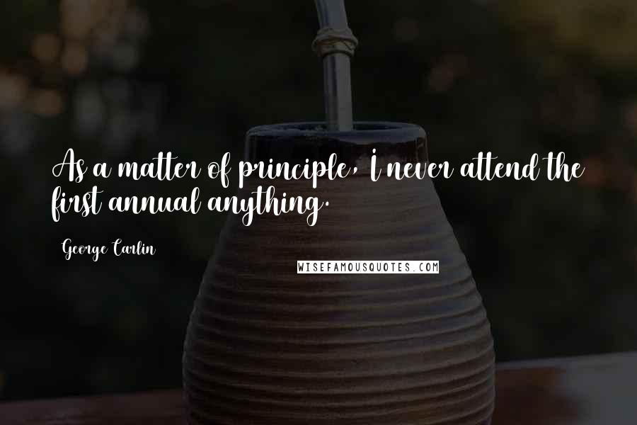 George Carlin Quotes: As a matter of principle, I never attend the first annual anything.