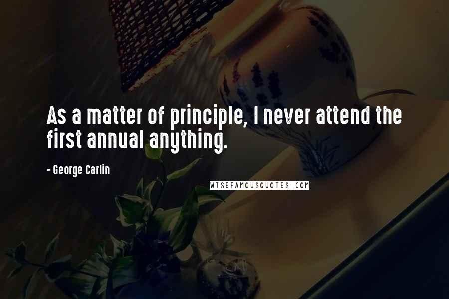 George Carlin Quotes: As a matter of principle, I never attend the first annual anything.