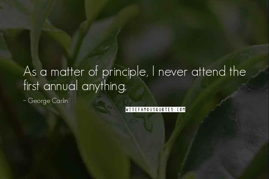 George Carlin Quotes: As a matter of principle, I never attend the first annual anything.