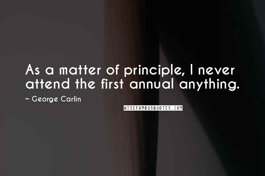 George Carlin Quotes: As a matter of principle, I never attend the first annual anything.