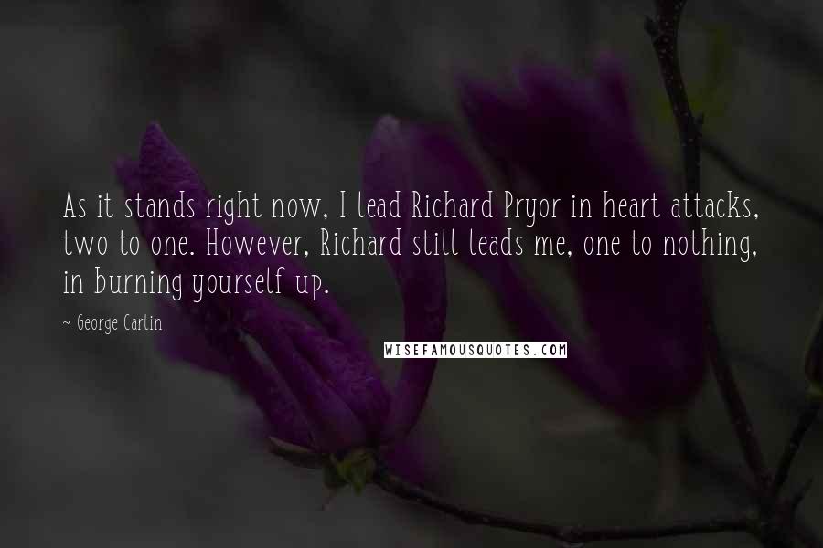 George Carlin Quotes: As it stands right now, I lead Richard Pryor in heart attacks, two to one. However, Richard still leads me, one to nothing, in burning yourself up.