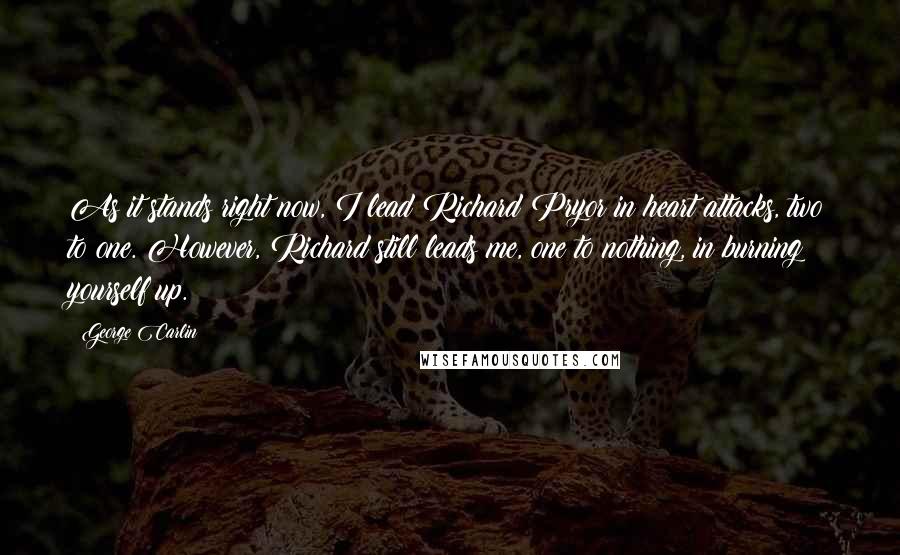 George Carlin Quotes: As it stands right now, I lead Richard Pryor in heart attacks, two to one. However, Richard still leads me, one to nothing, in burning yourself up.