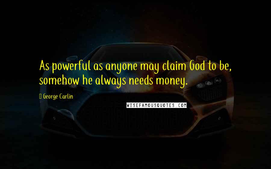 George Carlin Quotes: As powerful as anyone may claim God to be, somehow he always needs money.