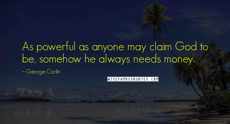 George Carlin Quotes: As powerful as anyone may claim God to be, somehow he always needs money.