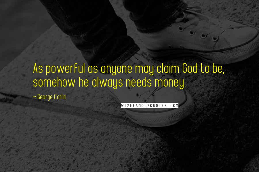 George Carlin Quotes: As powerful as anyone may claim God to be, somehow he always needs money.