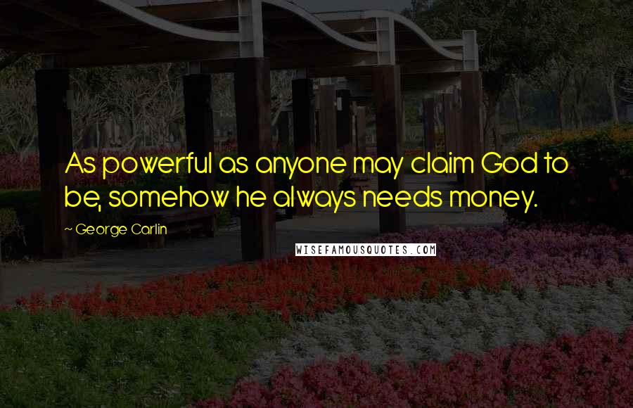 George Carlin Quotes: As powerful as anyone may claim God to be, somehow he always needs money.