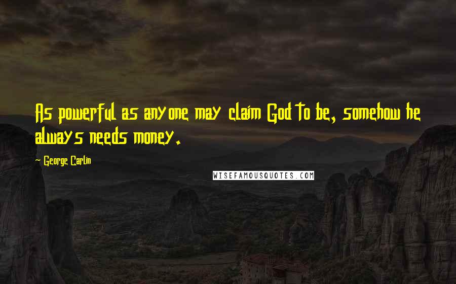 George Carlin Quotes: As powerful as anyone may claim God to be, somehow he always needs money.