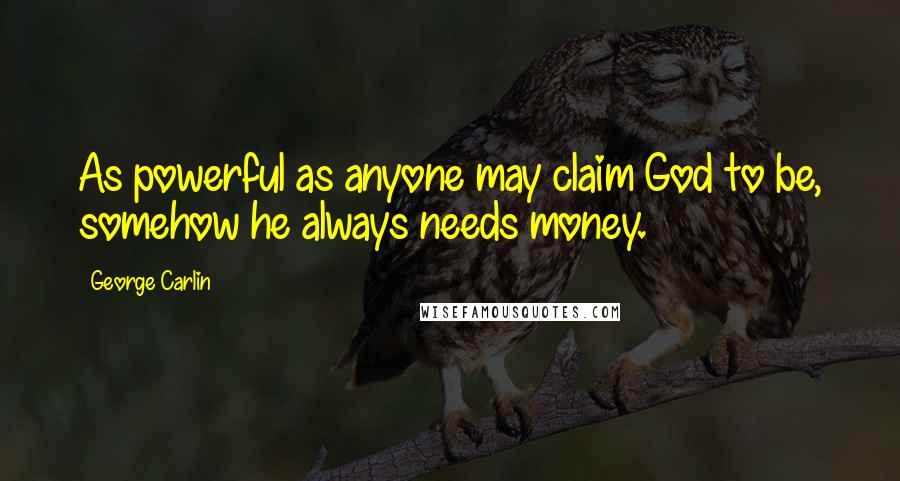 George Carlin Quotes: As powerful as anyone may claim God to be, somehow he always needs money.