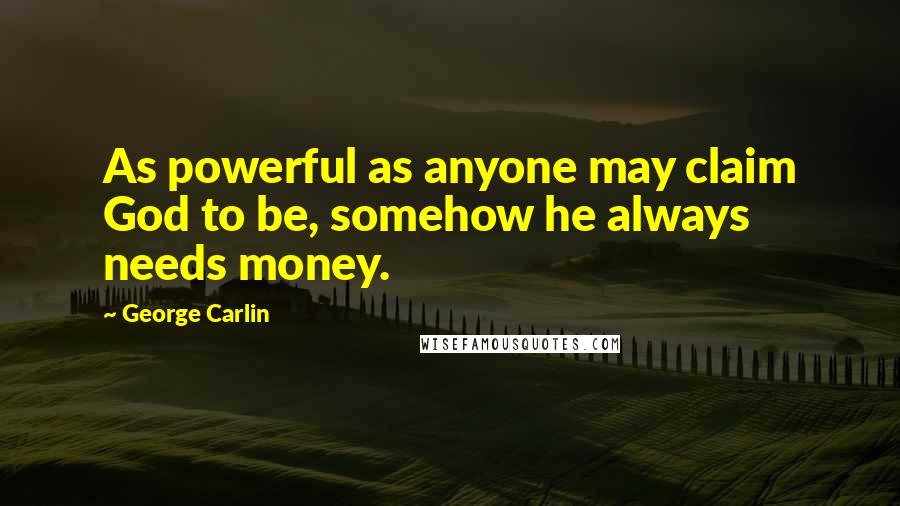 George Carlin Quotes: As powerful as anyone may claim God to be, somehow he always needs money.