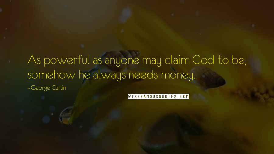 George Carlin Quotes: As powerful as anyone may claim God to be, somehow he always needs money.