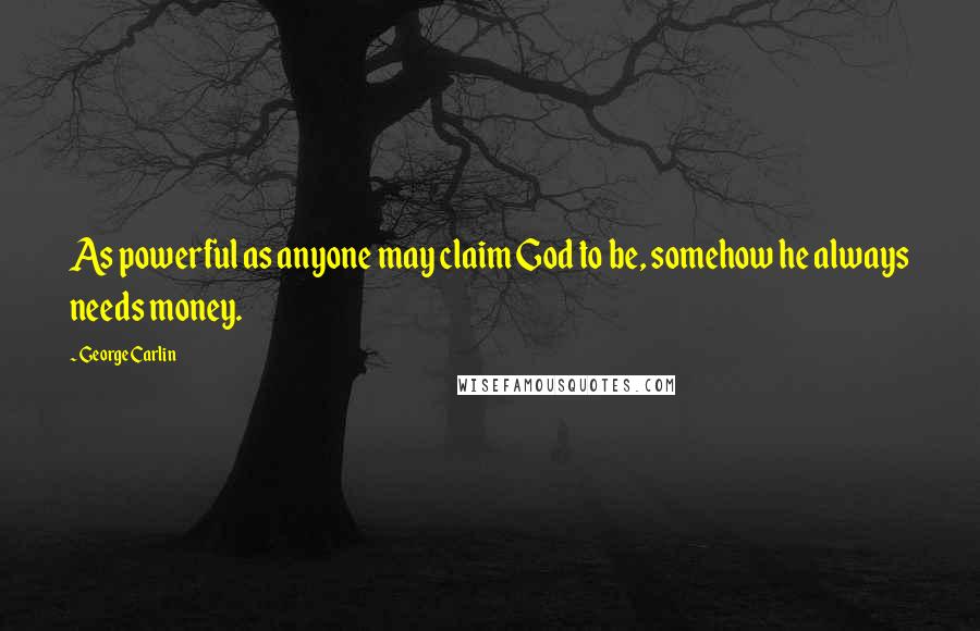 George Carlin Quotes: As powerful as anyone may claim God to be, somehow he always needs money.