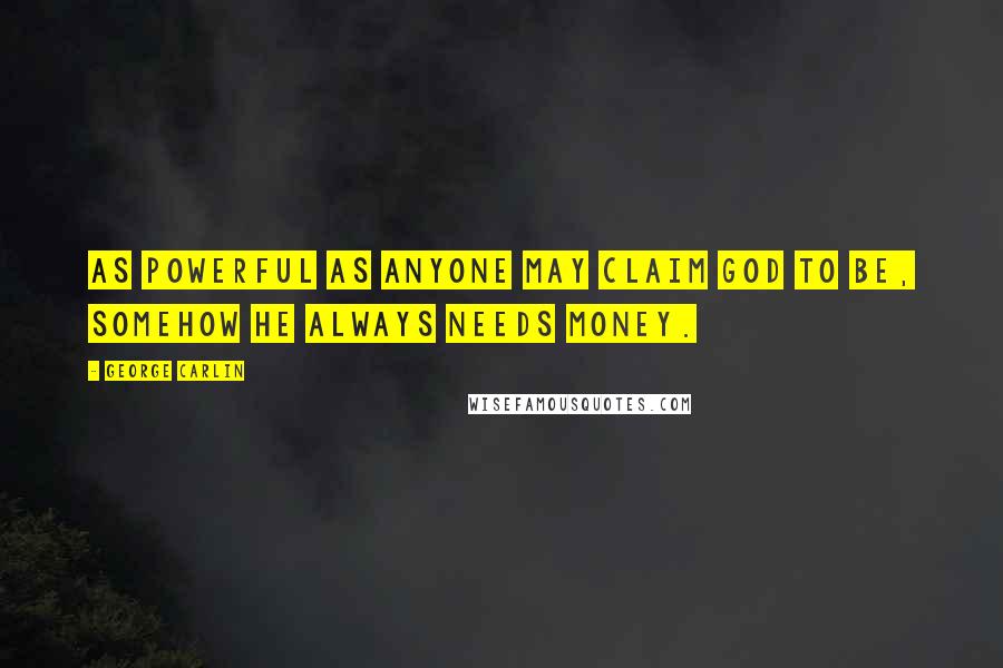 George Carlin Quotes: As powerful as anyone may claim God to be, somehow he always needs money.