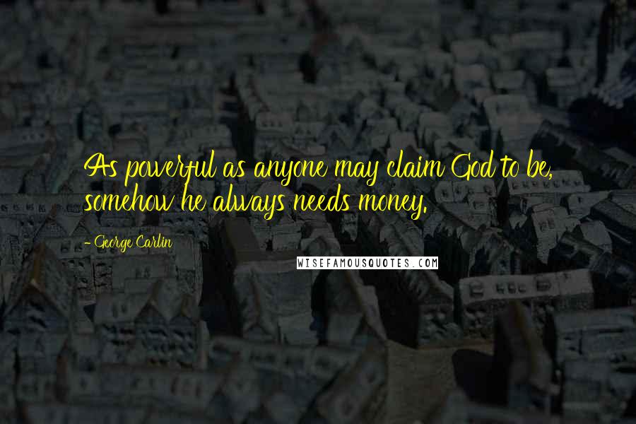 George Carlin Quotes: As powerful as anyone may claim God to be, somehow he always needs money.