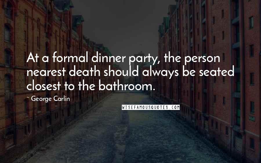 George Carlin Quotes: At a formal dinner party, the person nearest death should always be seated closest to the bathroom.